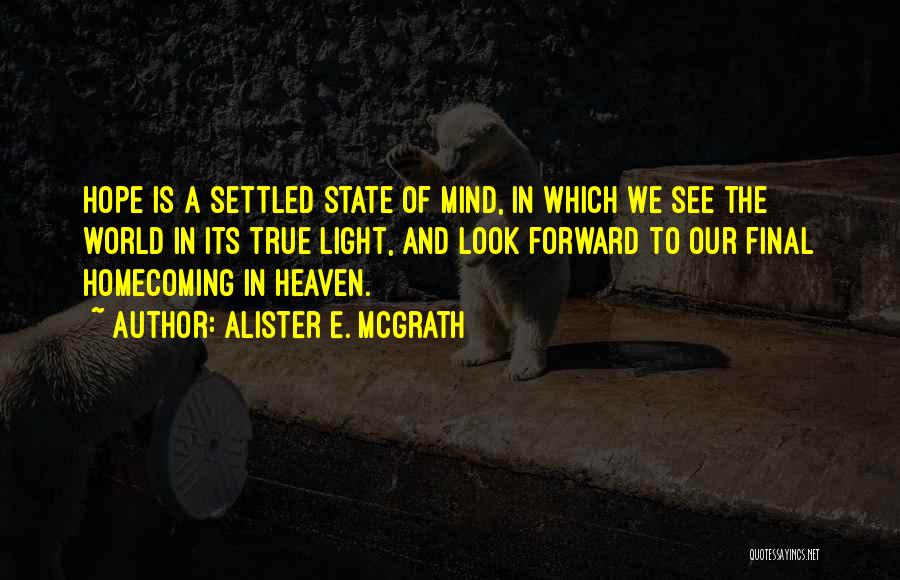 Alister E. McGrath Quotes: Hope Is A Settled State Of Mind, In Which We See The World In Its True Light, And Look Forward