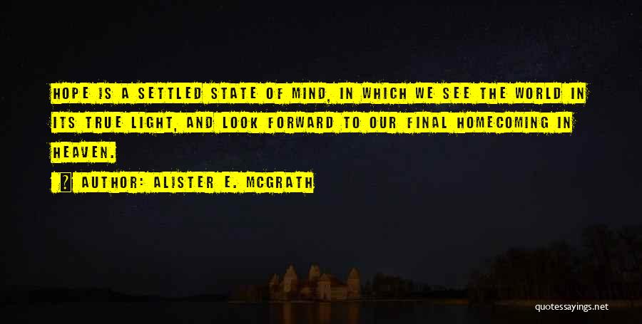 Alister E. McGrath Quotes: Hope Is A Settled State Of Mind, In Which We See The World In Its True Light, And Look Forward