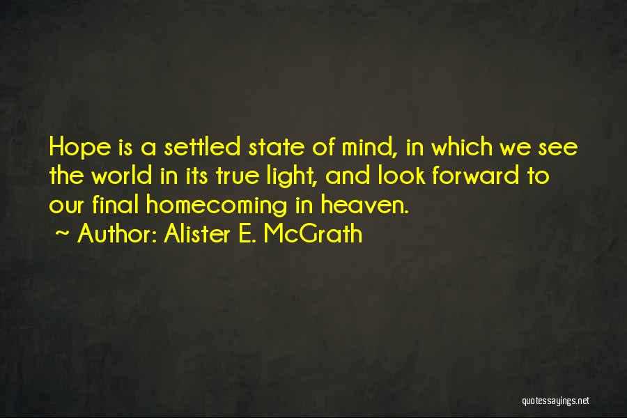 Alister E. McGrath Quotes: Hope Is A Settled State Of Mind, In Which We See The World In Its True Light, And Look Forward