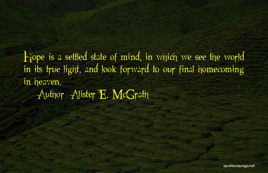 Alister E. McGrath Quotes: Hope Is A Settled State Of Mind, In Which We See The World In Its True Light, And Look Forward