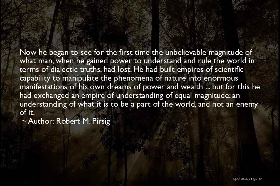 Robert M. Pirsig Quotes: Now He Began To See For The First Time The Unbelievable Magnitude Of What Man, When He Gained Power To