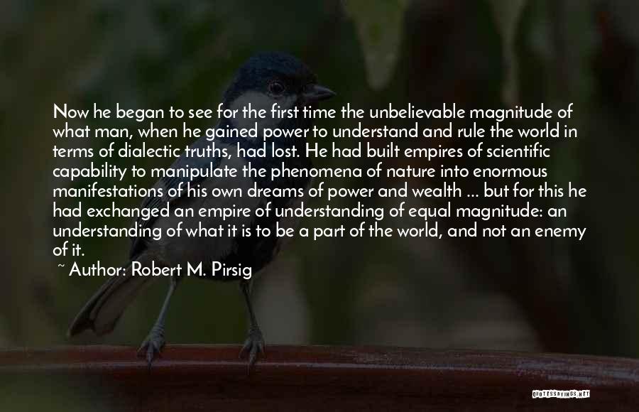 Robert M. Pirsig Quotes: Now He Began To See For The First Time The Unbelievable Magnitude Of What Man, When He Gained Power To