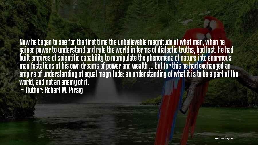 Robert M. Pirsig Quotes: Now He Began To See For The First Time The Unbelievable Magnitude Of What Man, When He Gained Power To