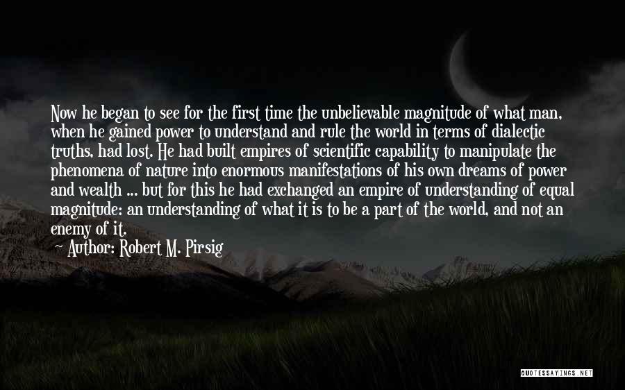 Robert M. Pirsig Quotes: Now He Began To See For The First Time The Unbelievable Magnitude Of What Man, When He Gained Power To