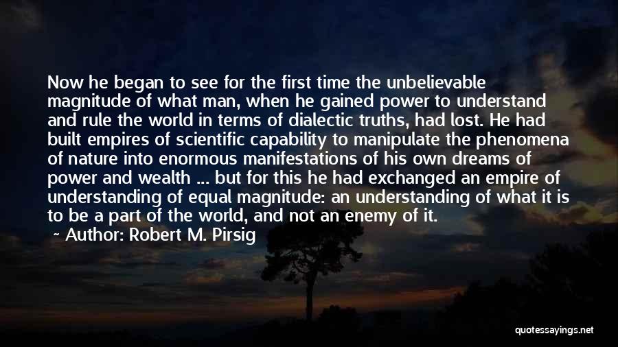 Robert M. Pirsig Quotes: Now He Began To See For The First Time The Unbelievable Magnitude Of What Man, When He Gained Power To