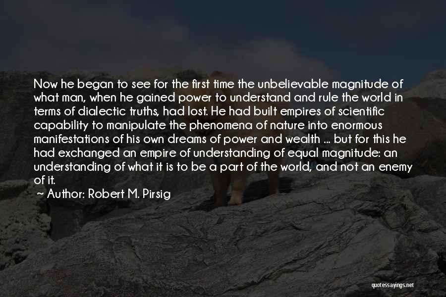 Robert M. Pirsig Quotes: Now He Began To See For The First Time The Unbelievable Magnitude Of What Man, When He Gained Power To