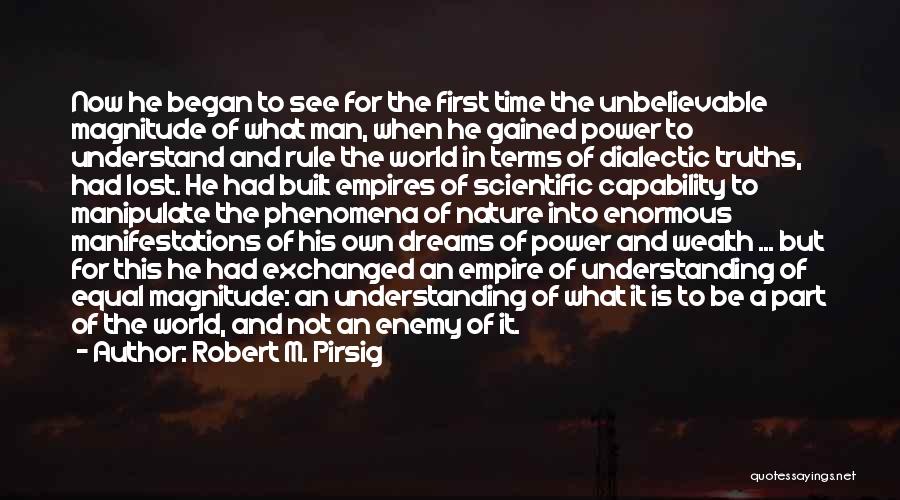 Robert M. Pirsig Quotes: Now He Began To See For The First Time The Unbelievable Magnitude Of What Man, When He Gained Power To