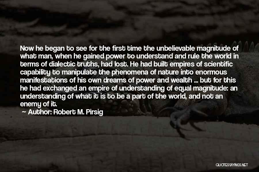 Robert M. Pirsig Quotes: Now He Began To See For The First Time The Unbelievable Magnitude Of What Man, When He Gained Power To