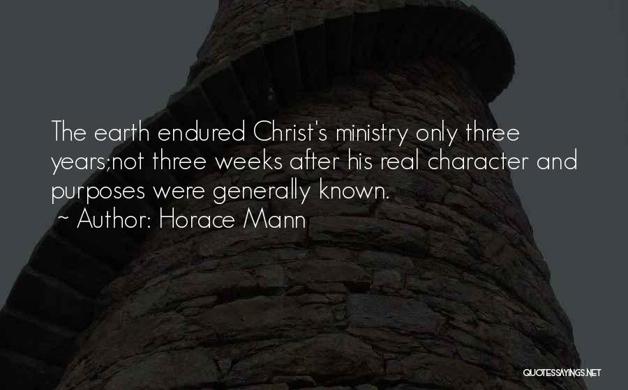 Horace Mann Quotes: The Earth Endured Christ's Ministry Only Three Years;not Three Weeks After His Real Character And Purposes Were Generally Known.