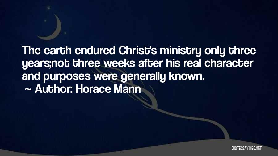 Horace Mann Quotes: The Earth Endured Christ's Ministry Only Three Years;not Three Weeks After His Real Character And Purposes Were Generally Known.