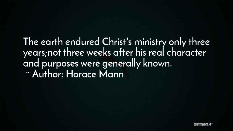Horace Mann Quotes: The Earth Endured Christ's Ministry Only Three Years;not Three Weeks After His Real Character And Purposes Were Generally Known.