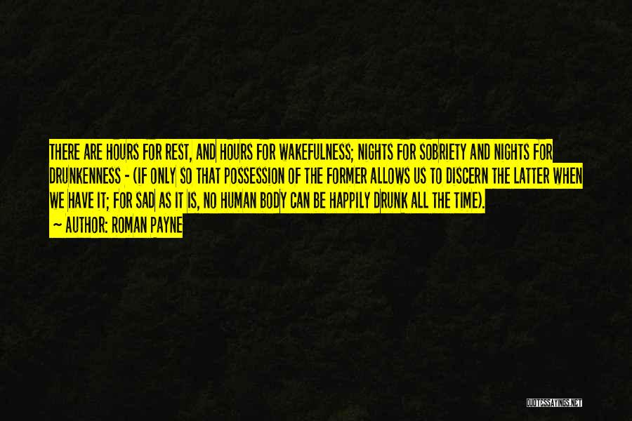 Roman Payne Quotes: There Are Hours For Rest, And Hours For Wakefulness; Nights For Sobriety And Nights For Drunkenness - (if Only So