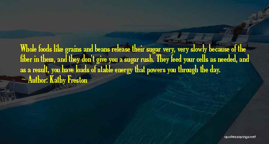 Kathy Freston Quotes: Whole Foods Like Grains And Beans Release Their Sugar Very, Very Slowly Because Of The Fiber In Them, And They