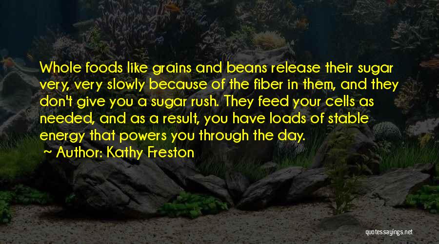 Kathy Freston Quotes: Whole Foods Like Grains And Beans Release Their Sugar Very, Very Slowly Because Of The Fiber In Them, And They