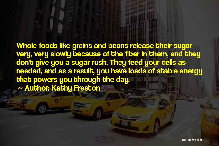 Kathy Freston Quotes: Whole Foods Like Grains And Beans Release Their Sugar Very, Very Slowly Because Of The Fiber In Them, And They