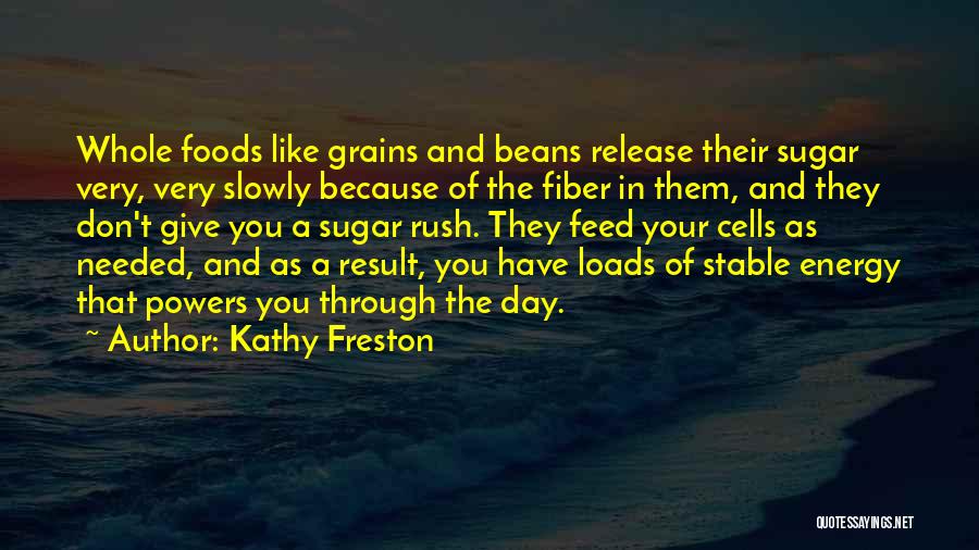 Kathy Freston Quotes: Whole Foods Like Grains And Beans Release Their Sugar Very, Very Slowly Because Of The Fiber In Them, And They