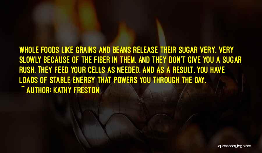 Kathy Freston Quotes: Whole Foods Like Grains And Beans Release Their Sugar Very, Very Slowly Because Of The Fiber In Them, And They