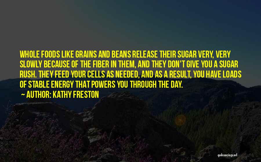 Kathy Freston Quotes: Whole Foods Like Grains And Beans Release Their Sugar Very, Very Slowly Because Of The Fiber In Them, And They