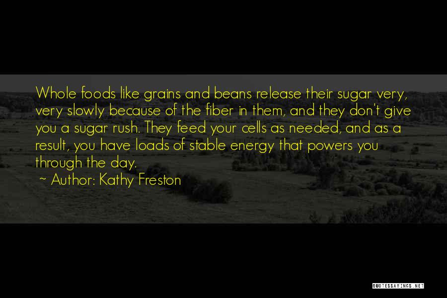 Kathy Freston Quotes: Whole Foods Like Grains And Beans Release Their Sugar Very, Very Slowly Because Of The Fiber In Them, And They