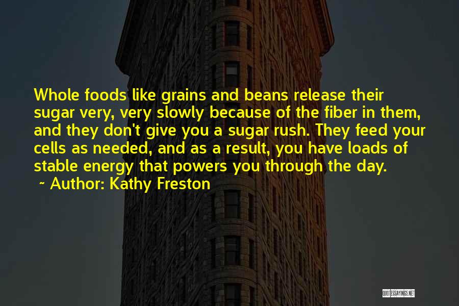 Kathy Freston Quotes: Whole Foods Like Grains And Beans Release Their Sugar Very, Very Slowly Because Of The Fiber In Them, And They