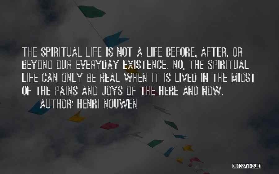 Henri Nouwen Quotes: The Spiritual Life Is Not A Life Before, After, Or Beyond Our Everyday Existence. No, The Spiritual Life Can Only