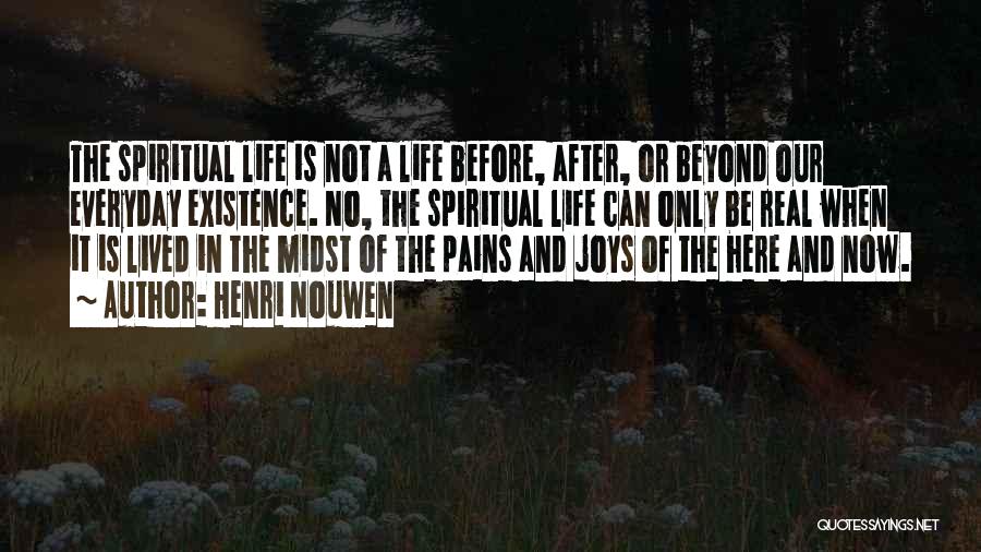 Henri Nouwen Quotes: The Spiritual Life Is Not A Life Before, After, Or Beyond Our Everyday Existence. No, The Spiritual Life Can Only