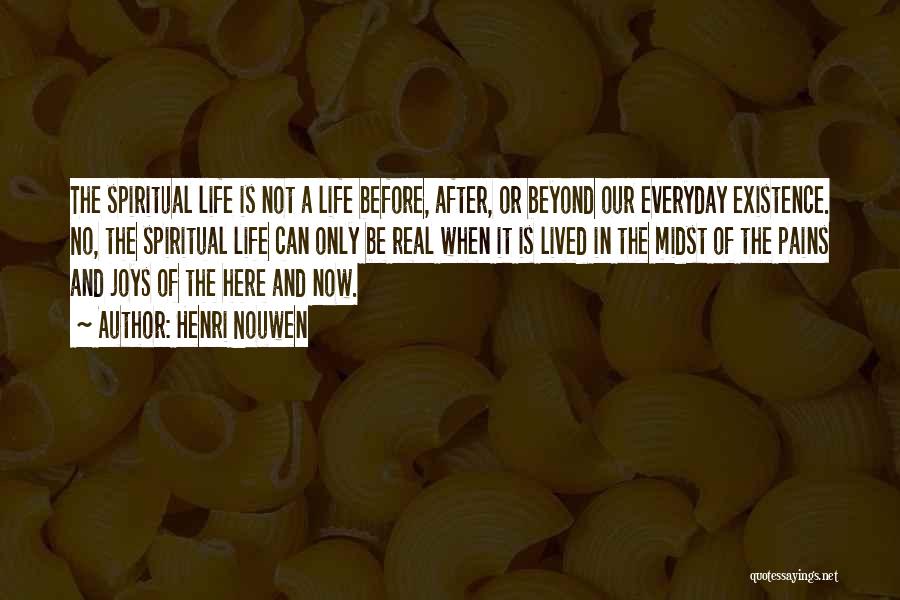 Henri Nouwen Quotes: The Spiritual Life Is Not A Life Before, After, Or Beyond Our Everyday Existence. No, The Spiritual Life Can Only