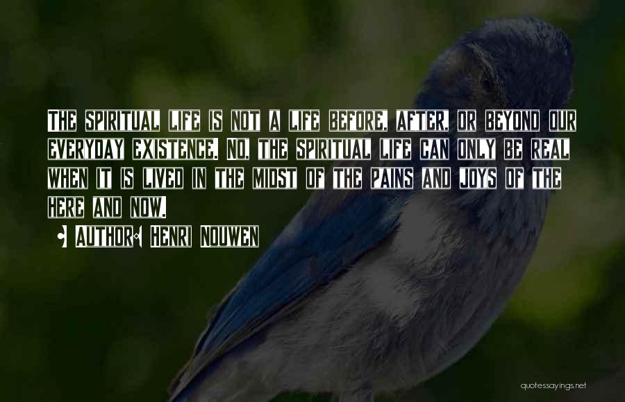 Henri Nouwen Quotes: The Spiritual Life Is Not A Life Before, After, Or Beyond Our Everyday Existence. No, The Spiritual Life Can Only