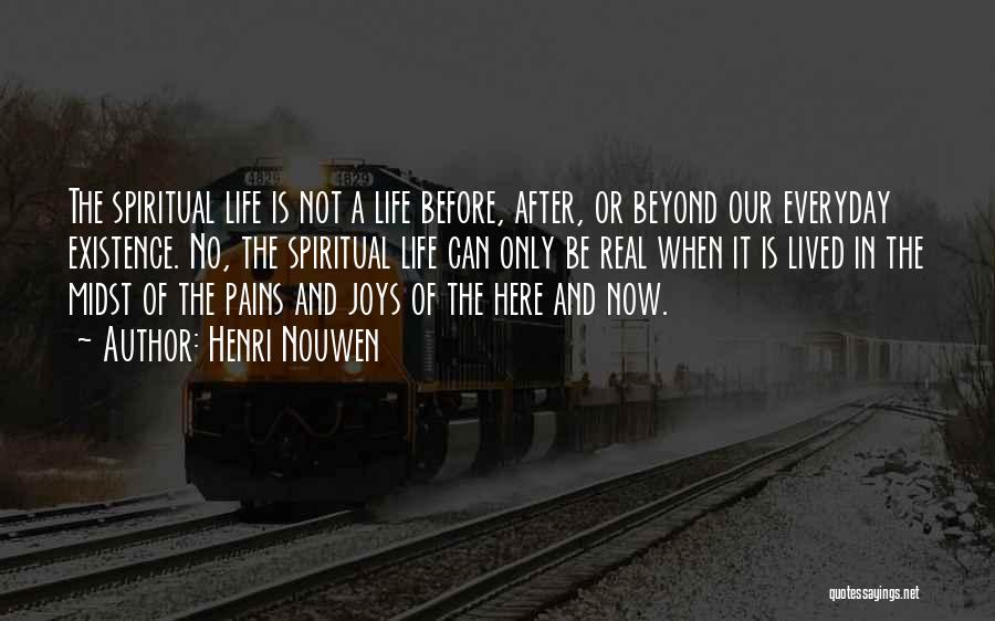 Henri Nouwen Quotes: The Spiritual Life Is Not A Life Before, After, Or Beyond Our Everyday Existence. No, The Spiritual Life Can Only