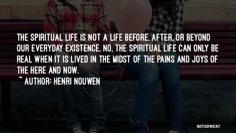 Henri Nouwen Quotes: The Spiritual Life Is Not A Life Before, After, Or Beyond Our Everyday Existence. No, The Spiritual Life Can Only