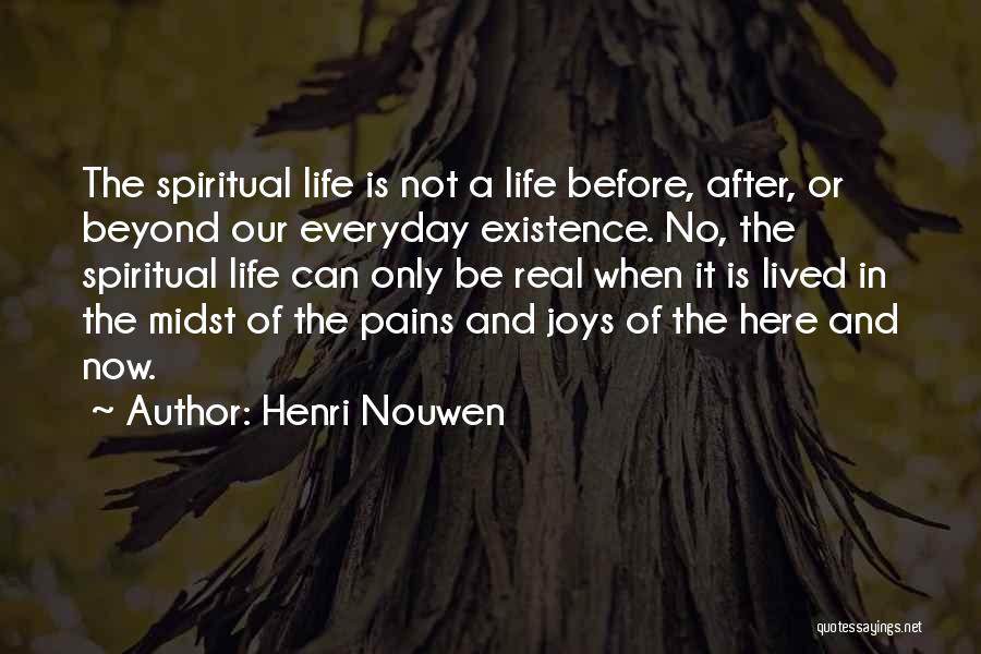 Henri Nouwen Quotes: The Spiritual Life Is Not A Life Before, After, Or Beyond Our Everyday Existence. No, The Spiritual Life Can Only