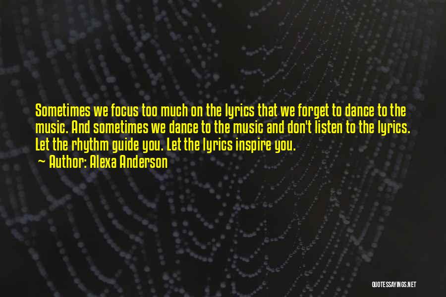 Alexa Anderson Quotes: Sometimes We Focus Too Much On The Lyrics That We Forget To Dance To The Music. And Sometimes We Dance