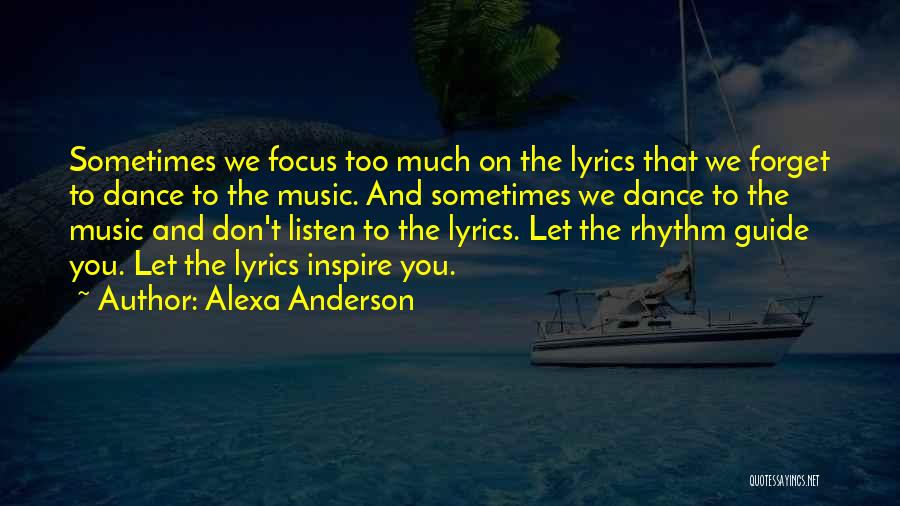 Alexa Anderson Quotes: Sometimes We Focus Too Much On The Lyrics That We Forget To Dance To The Music. And Sometimes We Dance