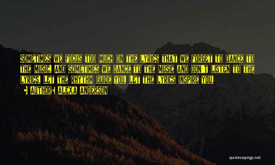 Alexa Anderson Quotes: Sometimes We Focus Too Much On The Lyrics That We Forget To Dance To The Music. And Sometimes We Dance