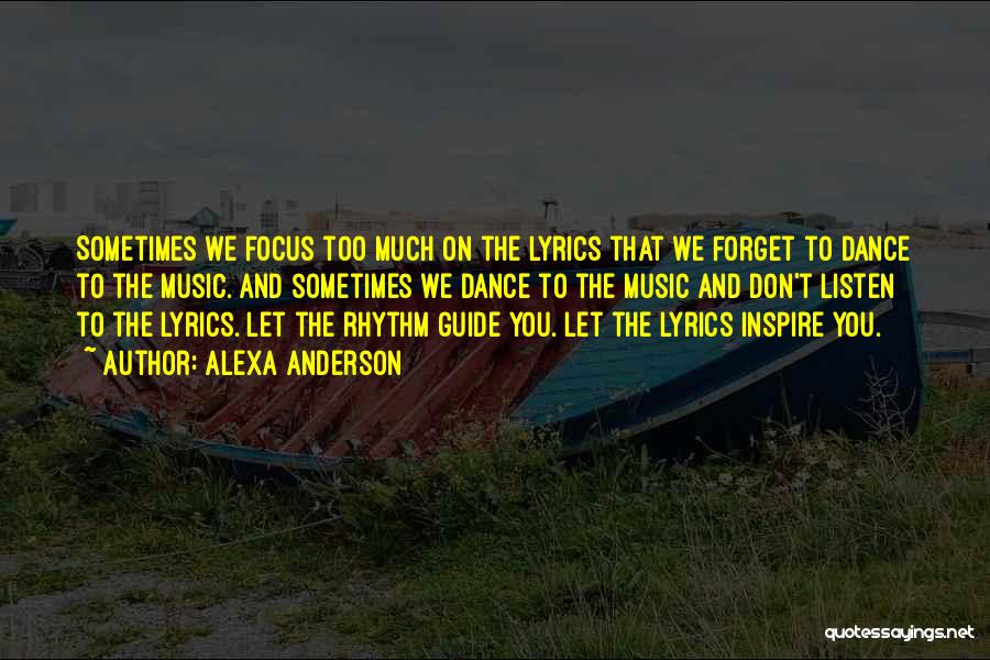 Alexa Anderson Quotes: Sometimes We Focus Too Much On The Lyrics That We Forget To Dance To The Music. And Sometimes We Dance