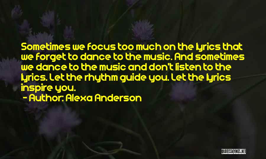 Alexa Anderson Quotes: Sometimes We Focus Too Much On The Lyrics That We Forget To Dance To The Music. And Sometimes We Dance