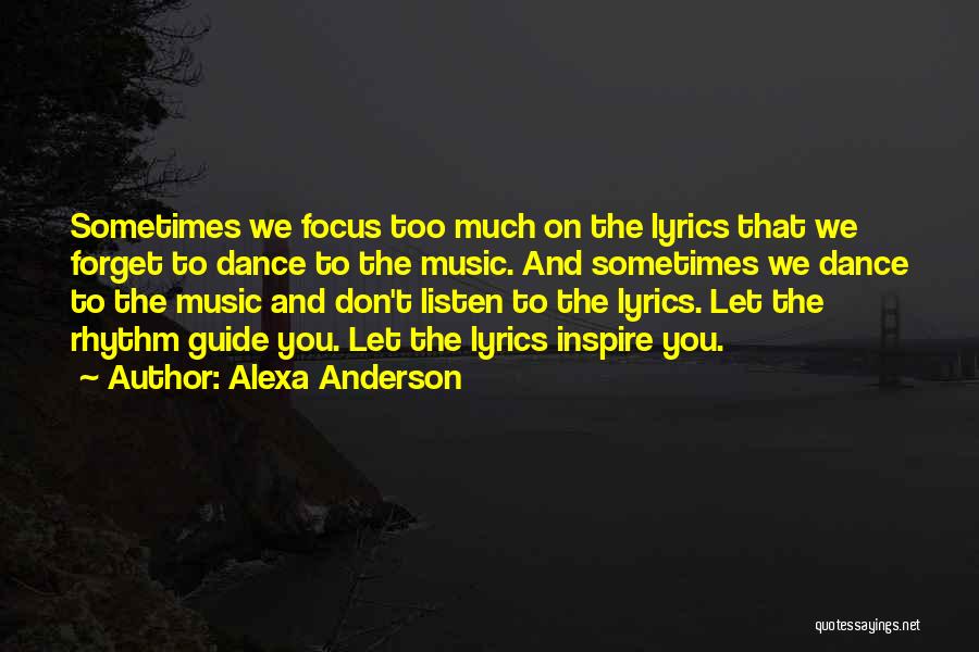 Alexa Anderson Quotes: Sometimes We Focus Too Much On The Lyrics That We Forget To Dance To The Music. And Sometimes We Dance