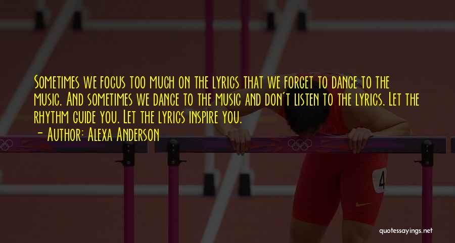 Alexa Anderson Quotes: Sometimes We Focus Too Much On The Lyrics That We Forget To Dance To The Music. And Sometimes We Dance