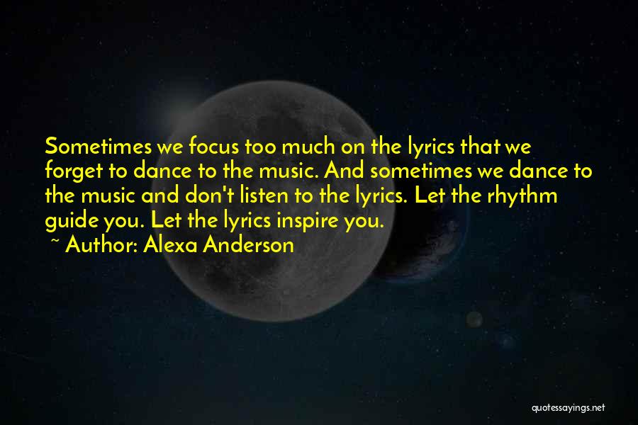 Alexa Anderson Quotes: Sometimes We Focus Too Much On The Lyrics That We Forget To Dance To The Music. And Sometimes We Dance