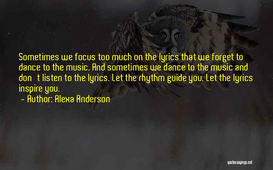 Alexa Anderson Quotes: Sometimes We Focus Too Much On The Lyrics That We Forget To Dance To The Music. And Sometimes We Dance