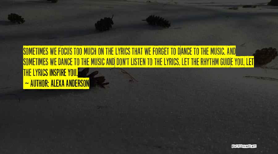 Alexa Anderson Quotes: Sometimes We Focus Too Much On The Lyrics That We Forget To Dance To The Music. And Sometimes We Dance