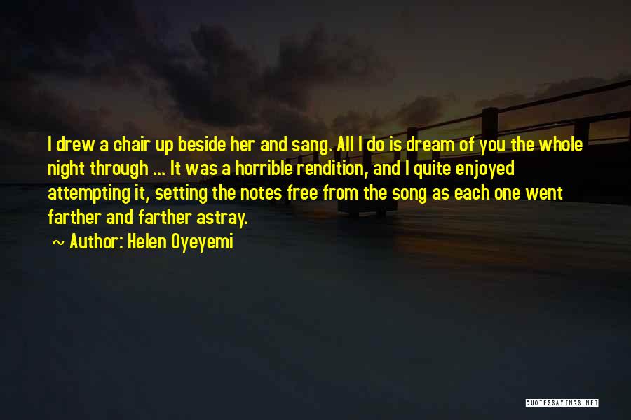 Helen Oyeyemi Quotes: I Drew A Chair Up Beside Her And Sang. All I Do Is Dream Of You The Whole Night Through