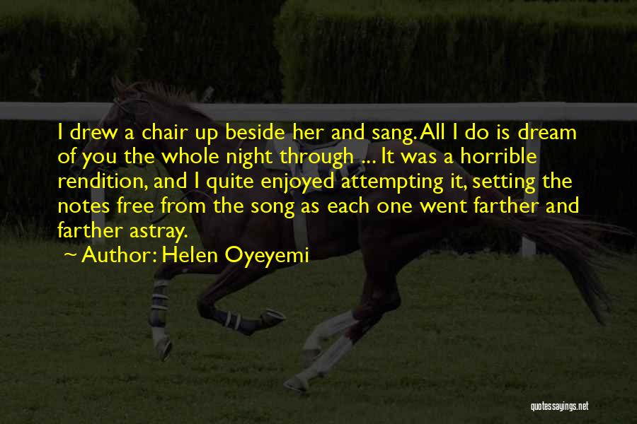 Helen Oyeyemi Quotes: I Drew A Chair Up Beside Her And Sang. All I Do Is Dream Of You The Whole Night Through