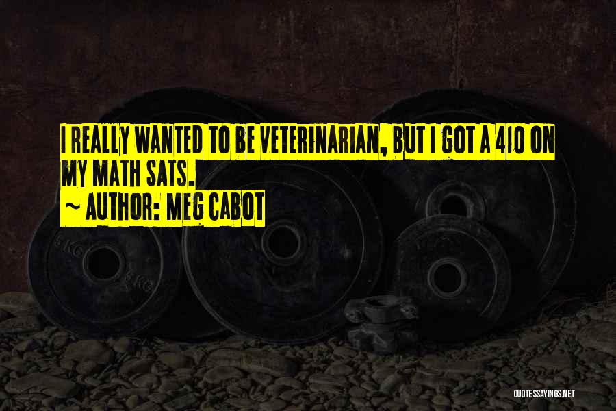 Meg Cabot Quotes: I Really Wanted To Be Veterinarian, But I Got A 410 On My Math Sats.