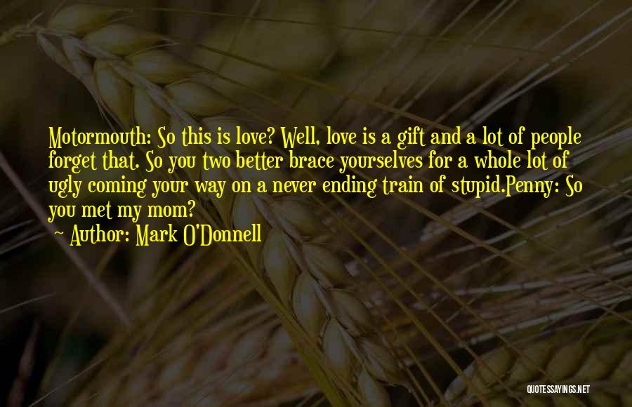 Mark O'Donnell Quotes: Motormouth: So This Is Love? Well, Love Is A Gift And A Lot Of People Forget That. So You Two