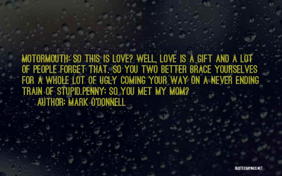 Mark O'Donnell Quotes: Motormouth: So This Is Love? Well, Love Is A Gift And A Lot Of People Forget That. So You Two