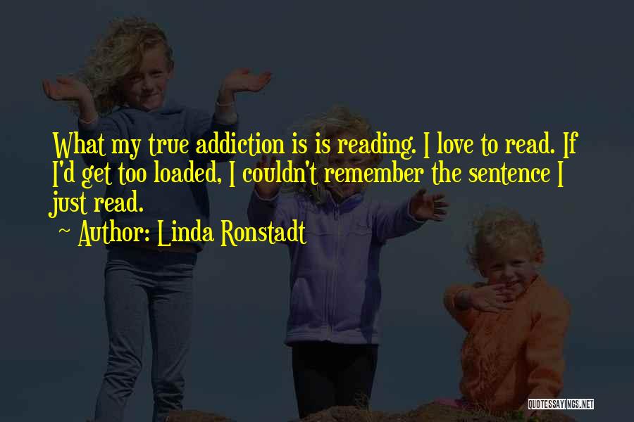 Linda Ronstadt Quotes: What My True Addiction Is Is Reading. I Love To Read. If I'd Get Too Loaded, I Couldn't Remember The