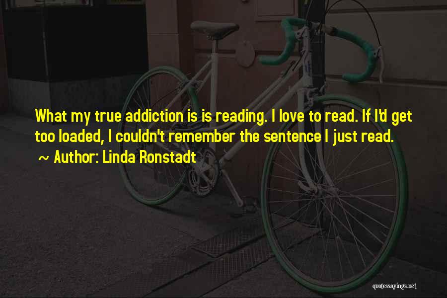 Linda Ronstadt Quotes: What My True Addiction Is Is Reading. I Love To Read. If I'd Get Too Loaded, I Couldn't Remember The