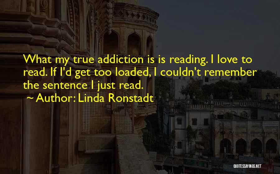 Linda Ronstadt Quotes: What My True Addiction Is Is Reading. I Love To Read. If I'd Get Too Loaded, I Couldn't Remember The