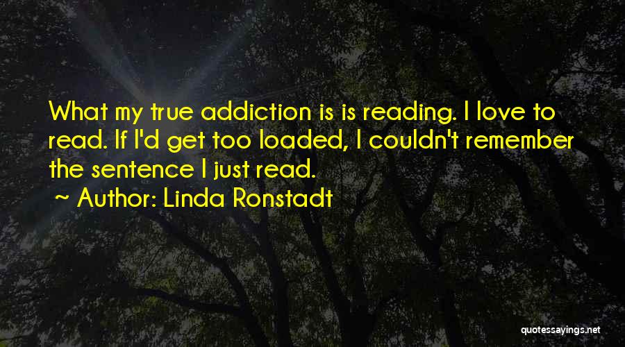 Linda Ronstadt Quotes: What My True Addiction Is Is Reading. I Love To Read. If I'd Get Too Loaded, I Couldn't Remember The